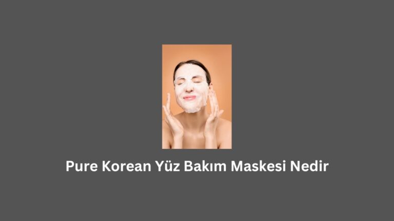 Pure Korean Yüz Bakım Maskesi Nedir (Doğru Bilgi)
