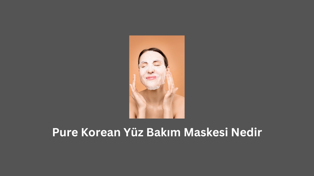 Pure Korean Yüz Bakım Maskesi Nedir