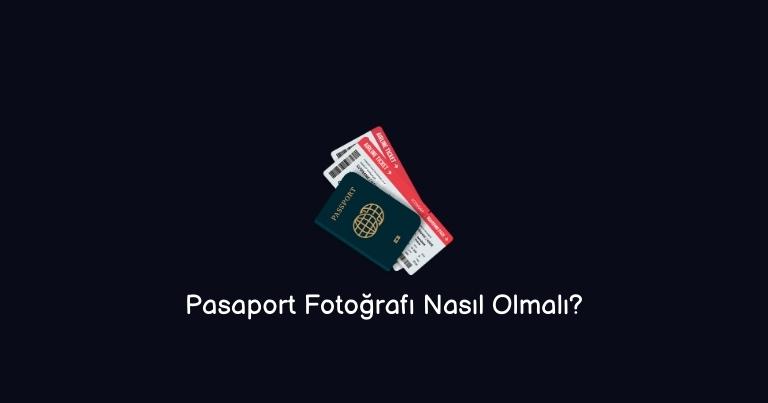 Pasaport Fotoğrafı Nasıl Olmalı? (Doğru Bilgi)