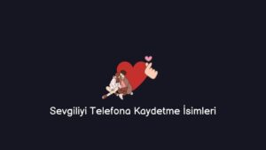 Sevgiliyi Telefona Kaydetme İsimleri