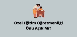 Özel Eğitim Öğretmenliği Önü Açık Mı? (Doğru Cevap)