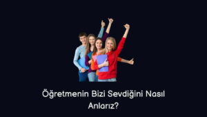 Öğretmenin Bizi Sevdiğini Nasıl Anlarız? (Doğru Cevap)