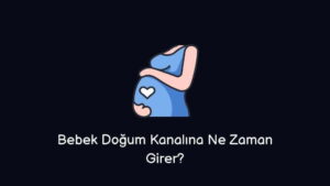 Bebek Doğum Kanalına Ne Zaman Girer?