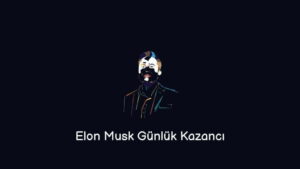 Elon Musk Günlük Kazancı (Güncel Serveti)