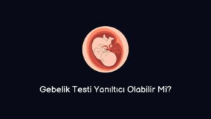 Gebelik Testi Yanıltıcı Olabilir Mi?