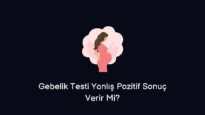 Gebelik Testi Yanlış Pozitif Sonuç Verir Mi?