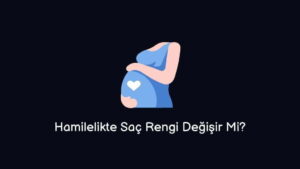 Hamilelikte Saç Rengi Değişir Mi?