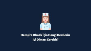 Hemşire Olmak İçin Hangi Derslerin İyi Olması Gerekir?