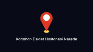 Karaman Devlet Hastanesi Nerede Nasıl Giderim?