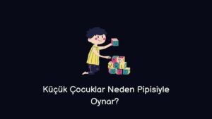 Küçük Çocuklar Neden Pipisiyle Oynar? 