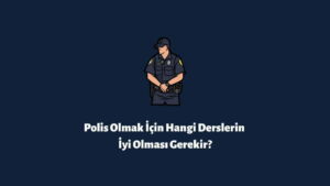 Polis Olmak İçin Hangi Derslerin İyi Olması Gerekir?