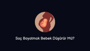 Saç Boyatmak Bebek Düşürür Mü?