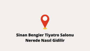 Sinan Bengier Tiyatro Salonu Nerede Nasıl Giderim