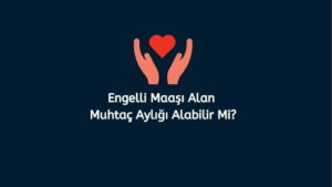 Engelli Maaşı Alan Muhtaç Aylığı Alabilir Mi? (Doğru Cevap)