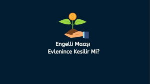 Engelli Maaşı Evlenince Kesilir Mi? (Doğru Cevap)