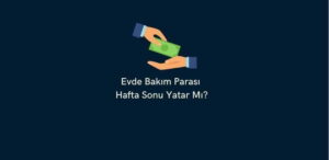 Evde Bakım Parası Hafta Sonu Yatar Mı? (Doğru Cevap)