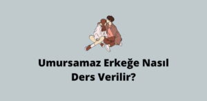 Umursamaz Erkeğe Nasıl Ders Verilir? (En İyi Yöntem)